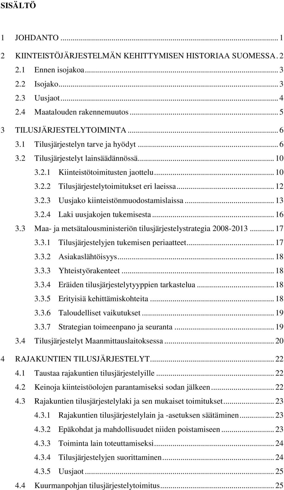 .. 12 3.2.3 Uusjako kiinteistönmuodostamislaissa... 13 3.2.4 Laki uusjakojen tukemisesta... 16 3.3 Maa- ja metsätalousministeriön tilusjärjestelystrategia 2008-2013... 17 3.3.1 Tilusjärjestelyjen tukemisen periaatteet.