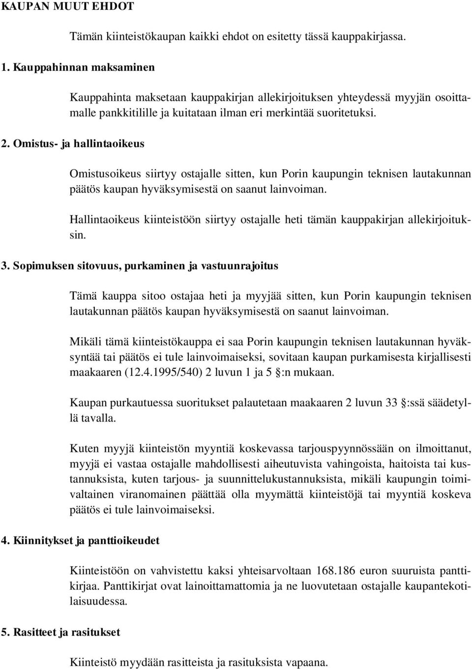 Omistus- ja hallintaoikeus Omistusoikeus siirtyy ostajalle sitten, kun Porin kaupungin teknisen lautakunnan päätös kaupan hyväksymisestä on saanut lainvoiman.
