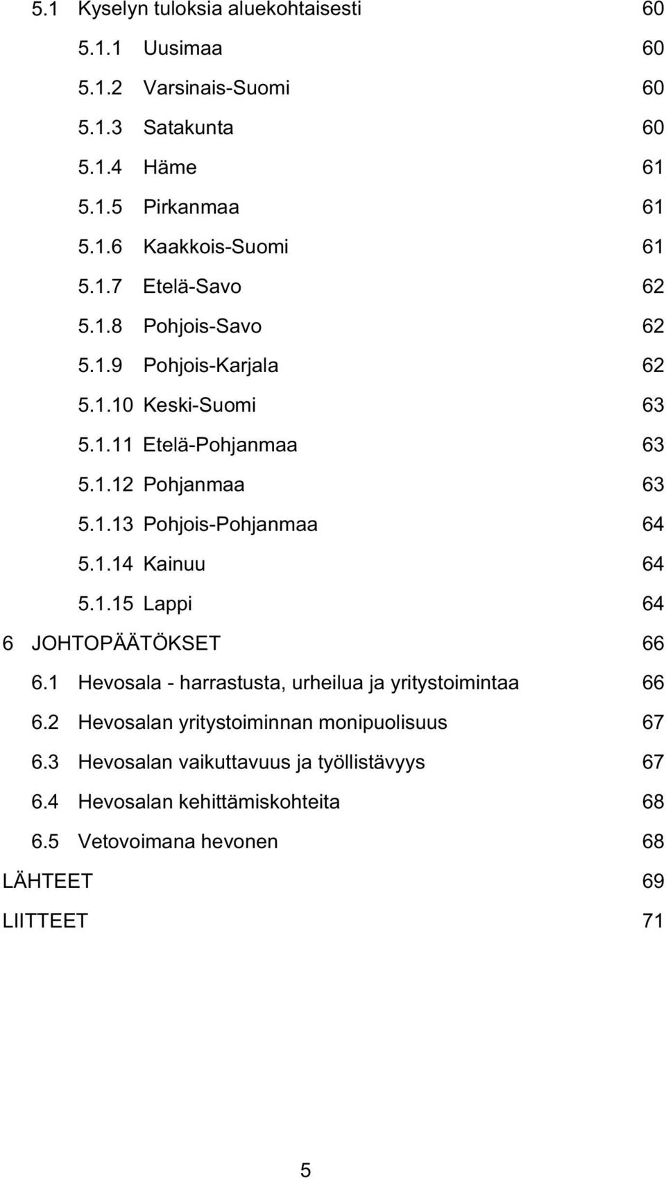 1.14 Kainuu 64 5.1.15 Lappi 64 6 JOHTOPÄÄTÖKSET 66 6.1 Hevosala - harrastusta, urheilua ja yritystoimintaa 66 6.