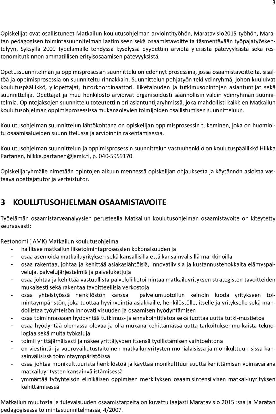 Opetussuunnitelman ja oppimisprosessin suunnittelu on edennyt prosessina, jossa osaamistavoitteita, sisältöä ja oppimisprosessia on suunniteltu rinnakkain.