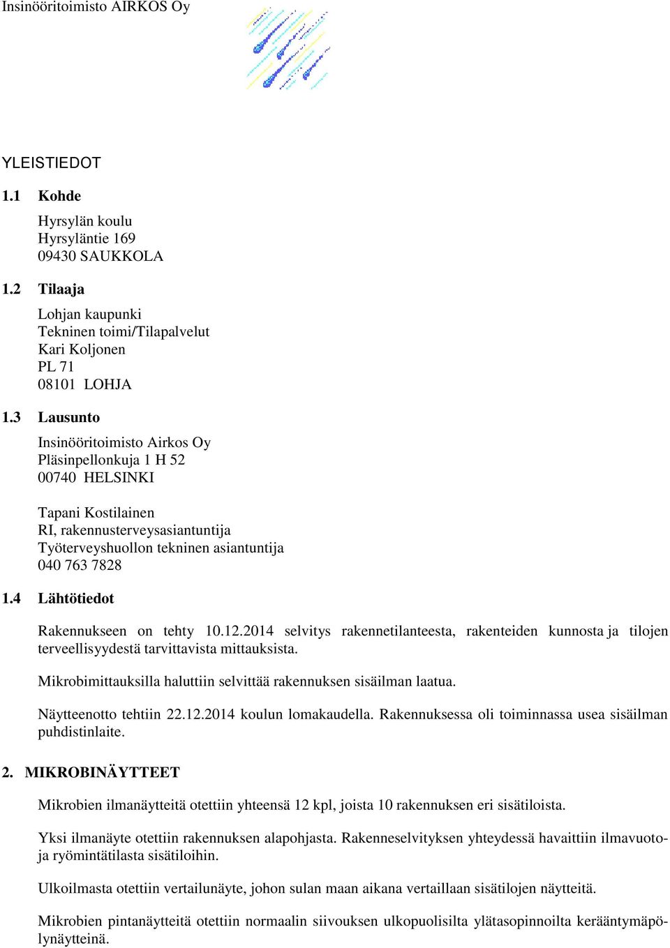 4 Lähtötiedot Rakennukseen on tehty 10.12.2014 selvitys rakennetilanteesta, rakenteiden kunnosta ja tilojen terveellisyydestä tarvittavista mittauksista.