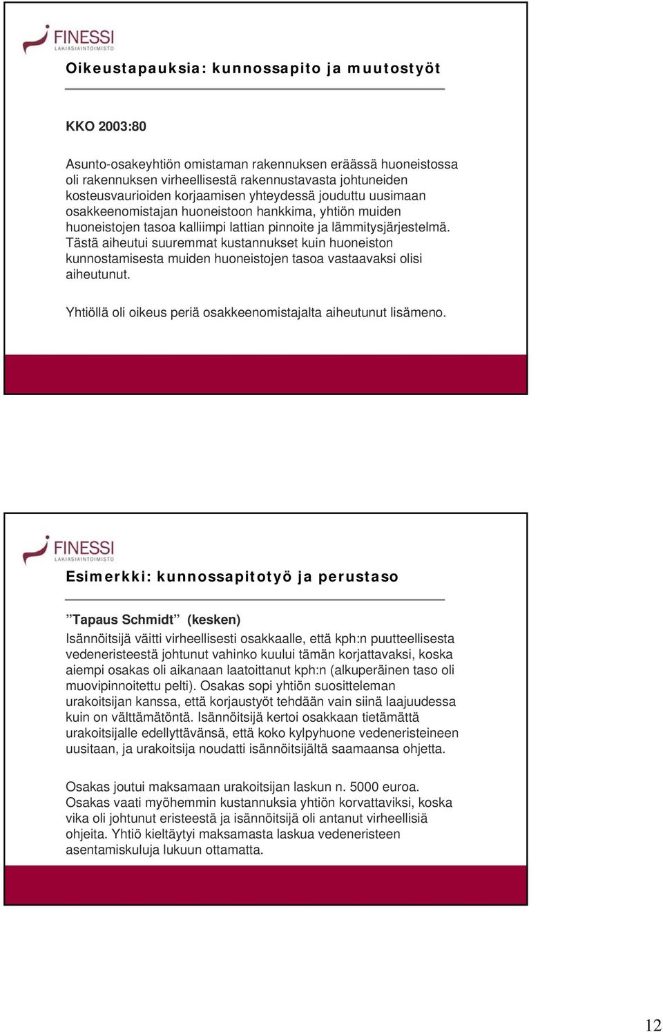 Tästä aiheutui suuremmat kustannukset kuin huoneiston kunnostamisesta muiden huoneistojen tasoa vastaavaksi olisi aiheutunut. Yhtiöllä oli oikeus periä osakkeenomistajalta aiheutunut lisämeno.