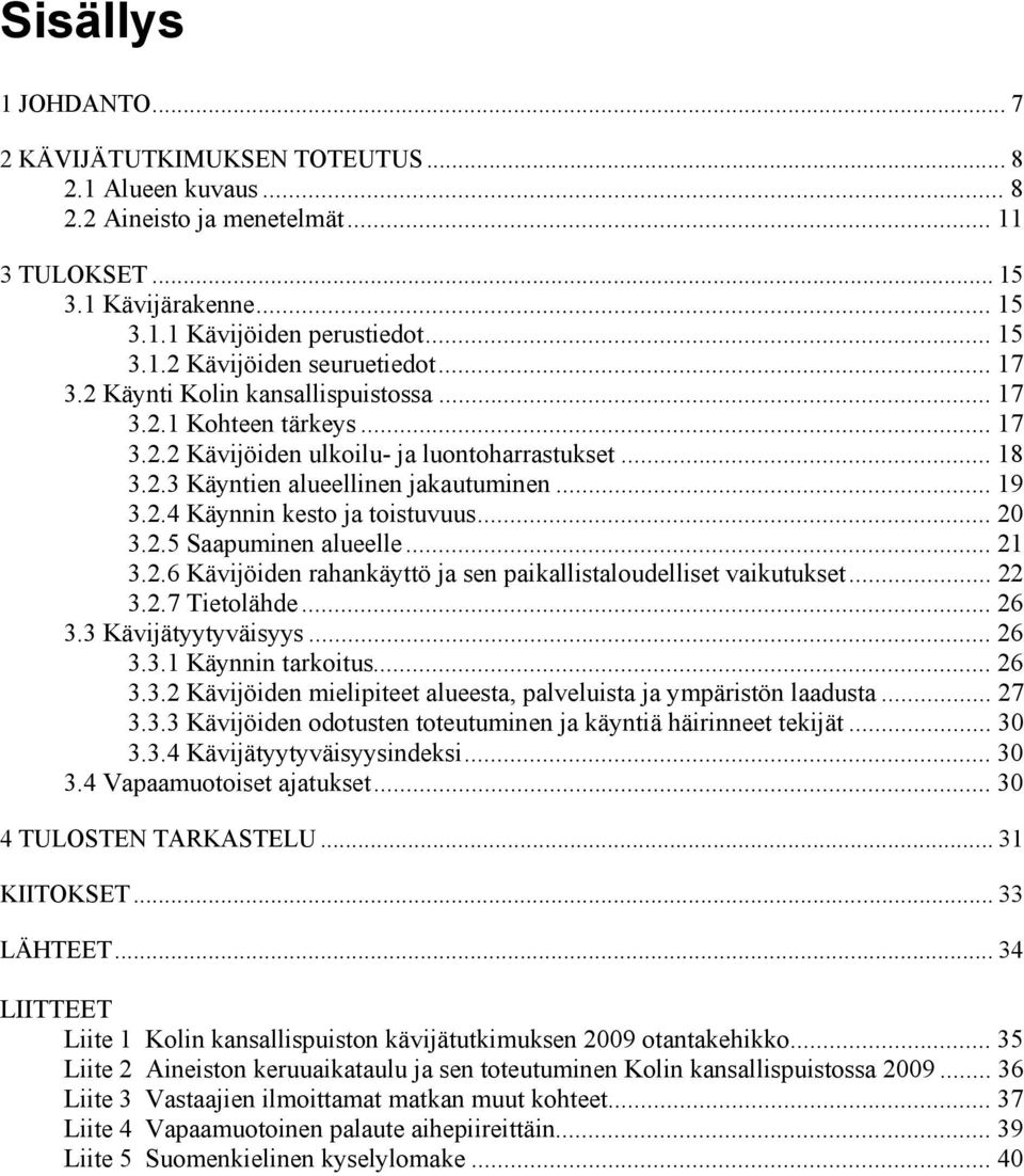 .. 20 3.2.5 Saapuminen alueelle... 21 3.2.6 Kävijöiden rahankäyttö ja sen paikallistaloudelliset vaikutukset... 22 3.2.7 Tietolähde... 26 3.3 Kävijätyytyväisyys... 26 3.3.1 Käynnin tarkoitus... 26 3.3.2 Kävijöiden mielipiteet alueesta, palveluista ja ympäristön laadusta.