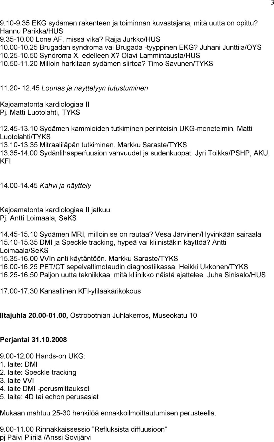 20-12.45 Lounas ja näyttelyyn tutustuminen Kajoamatonta kardiologiaa II Pj. Matti Luotolahti, TYKS 12.45-13.10 Sydämen kammioiden tutkiminen perinteisin UKG-menetelmin. Matti Luotolahti/TYKS 13.10-13.