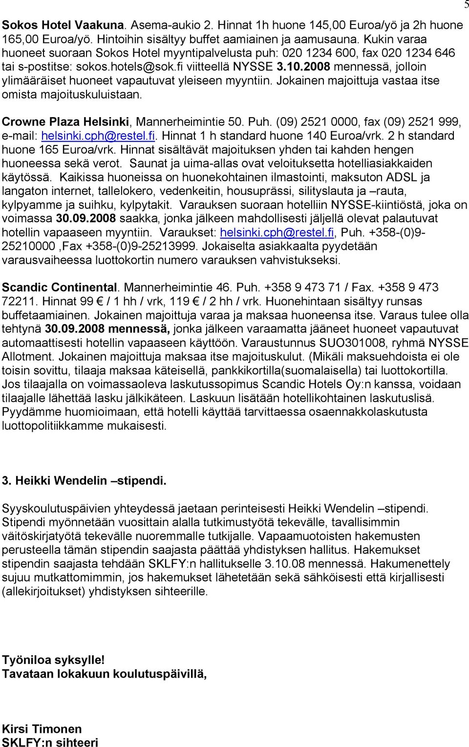 2008 mennessä, jolloin ylimääräiset huoneet vapautuvat yleiseen myyntiin. Jokainen majoittuja vastaa itse omista majoituskuluistaan. Crowne Plaza Helsinki, Mannerheimintie 50. Puh.