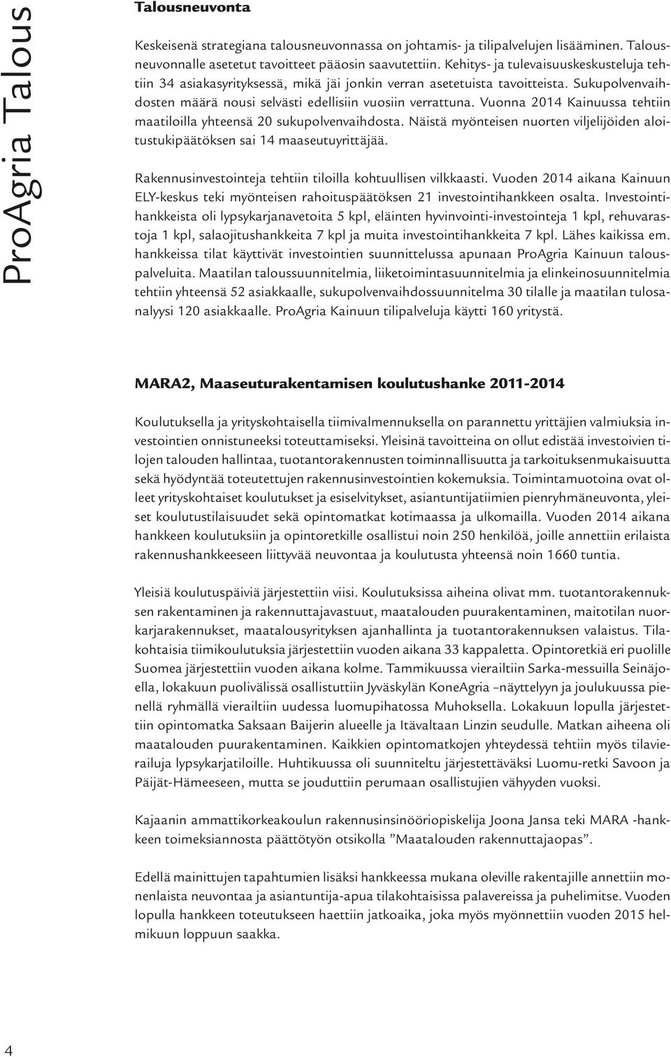 Vuonna 2014 Kainuussa tehtiin maatiloilla yhteensä 20 sukupolvenvaihdosta. Näistä myönteisen nuorten viljelijöiden aloitustukipäätöksen sai 14 maaseutuyrittäjää.