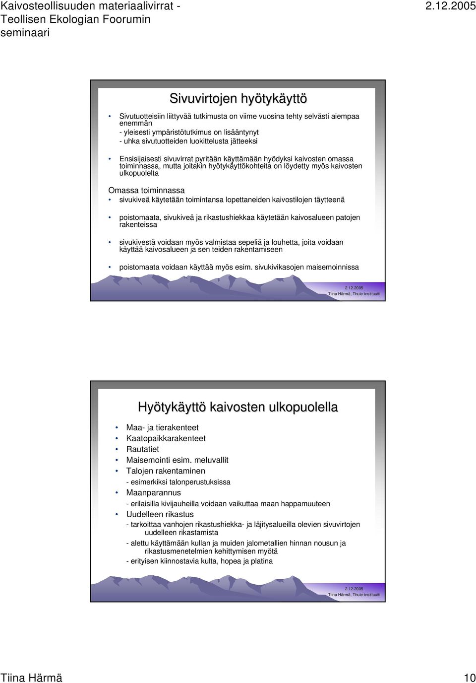 käytetään toimintansa lopettaneiden kaivostilojen täytteenä poistomaata, sivukiveä ja rikastushiekkaa käytetään kaivosalueen patojen rakenteissa sivukivestä voidaan myös valmistaa sepeliä ja