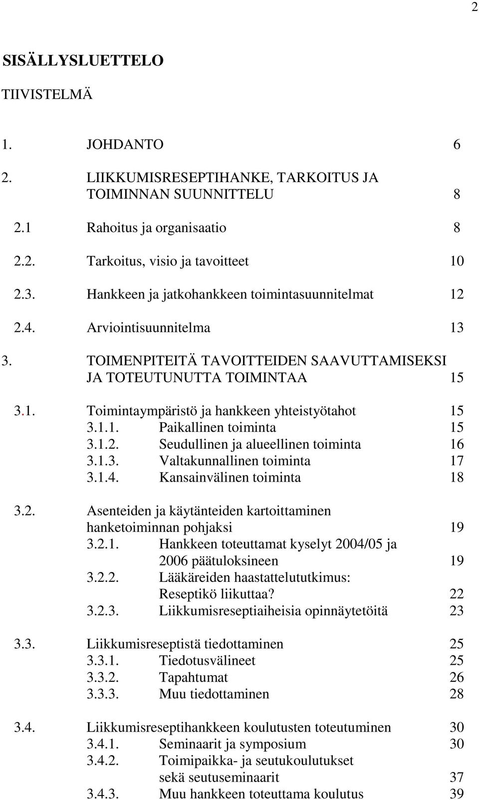 1.1. Paikallinen toiminta 15 3.1.2. Seudullinen ja alueellinen toiminta 16 3.1.3. Valtakunnallinen toiminta 17 3.1.4. Kansainvälinen toiminta 18 3.2. Asenteiden ja käytänteiden kartoittaminen hanketoiminnan pohjaksi 19 3.