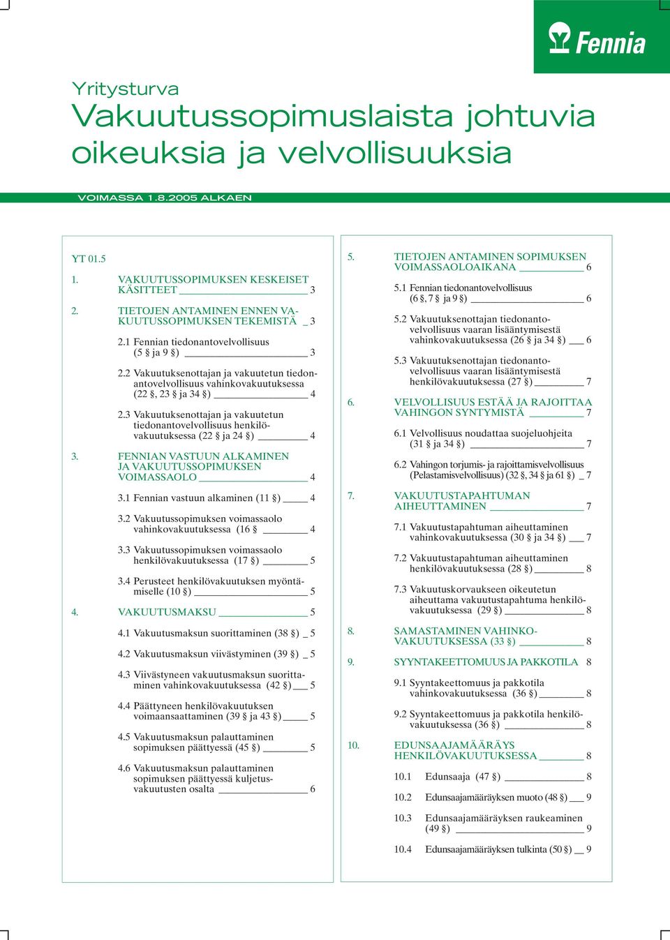 2 Vakuutuksenottajan ja vakuutetun tiedonantovelvollisuus vahinkovakuutuksessa (22, 23 ja 34 ) 4 2.3 Vakuutuksenottajan ja vakuutetun tiedonantovelvollisuus henkilövakuutuksessa (22 ja 24 ) 4 3.