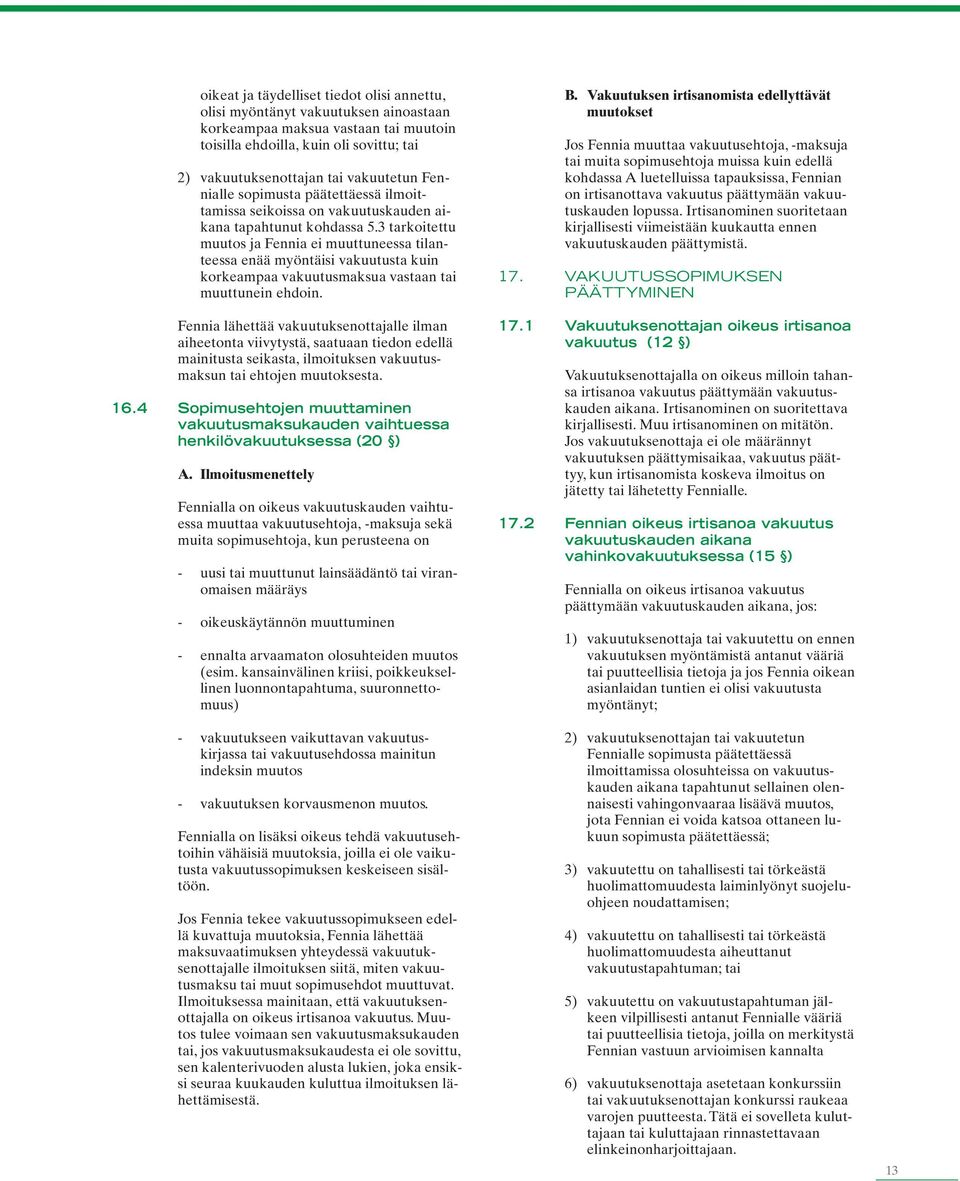 3 tarkoitettu muutos ja Fennia ei muuttuneessa tilanteessa enää myöntäisi vakuutusta kuin korkeampaa vakuutusmaksua vastaan tai muuttunein ehdoin.