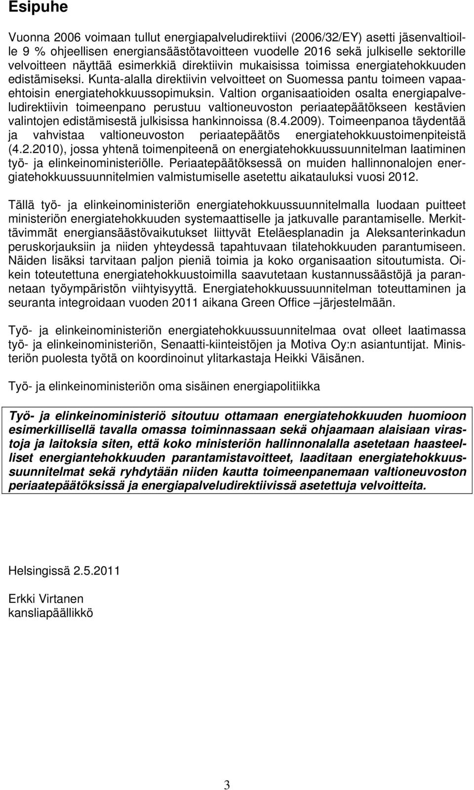 Valtion organisaatioiden osalta energiapalveludirektiivin toimeenpano perustuu valtioneuvoston periaatepäätökseen kestävien valintojen edistämisestä julkisissa hankinnoissa (8.4.2009).