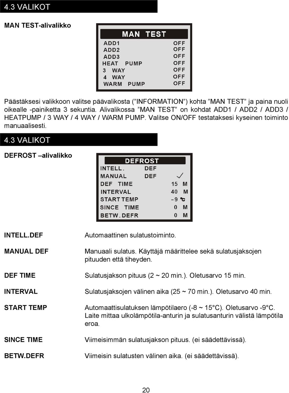 DEF MANUAL DEF DEF TIME INTERVAL START TEMP SINCE TIME BETW.DEFR Automaattinen sulatustoiminto. Manuaali sulatus. Käyttäjä määrittelee sekä sulatusjaksojen pituuden että tiheyden.