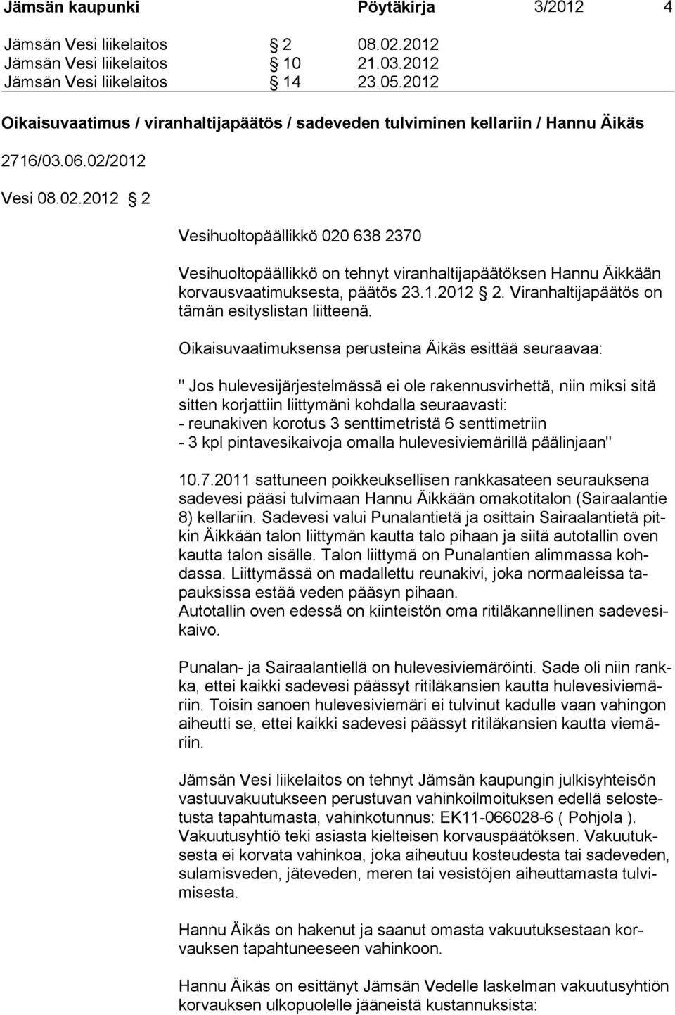 2012 Vesi 08.02.2012 2 Vesihuoltopäällikkö 020 638 2370 Vesihuoltopäällikkö on tehnyt viranhaltijapäätöksen Hannu Äikkään korvausvaatimuksesta, päätös 23.1.2012 2. Viranhaltijapäätös on tämän esityslistan liitteenä.