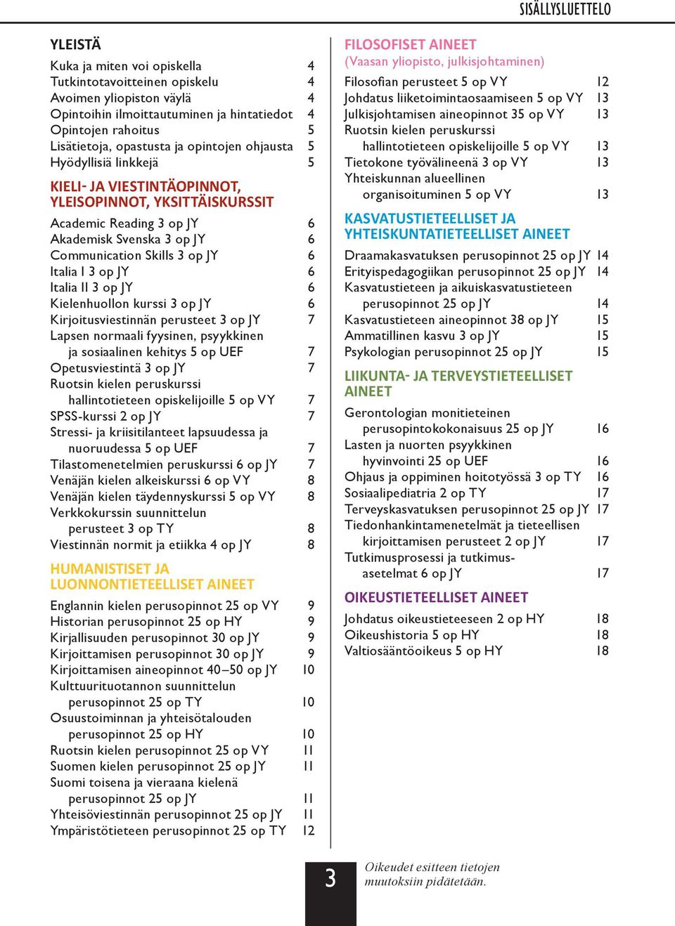 6 Italia I 3 op JY 6 Italia II 3 op JY 6 Kielenhuollon kurssi 3 op JY 6 Kirjoitusviestinnän perusteet 3 op JY 7 Lapsen normaali fyysinen, psyykkinen ja sosiaalinen kehitys 5 op UEF 7 Opetusviestintä