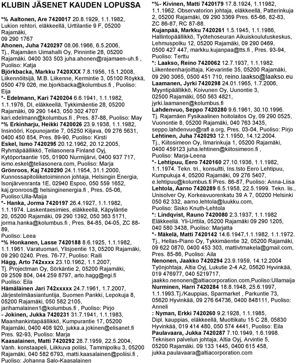 bjorkbacka@kolumbus.fi, Puoliso: Eija *- Edelmann, Kari 7420204 6.6.1941, 1.1.1982, 1.1.1976, DI, eläkkeellä, Tykkimäentie 28, 05200 Rajamäki, 09 290 1443, 050 302 4707 kari.edelmann@kolumbus.