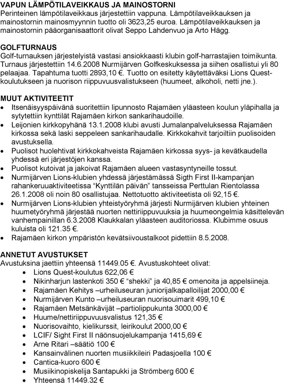 Turnaus järjestettiin 14.6.2008 Nurmijärven Golfkeskuksessa ja siihen osallistui yli 80 pelaajaa. Tapahtuma tuotti 2893,10.