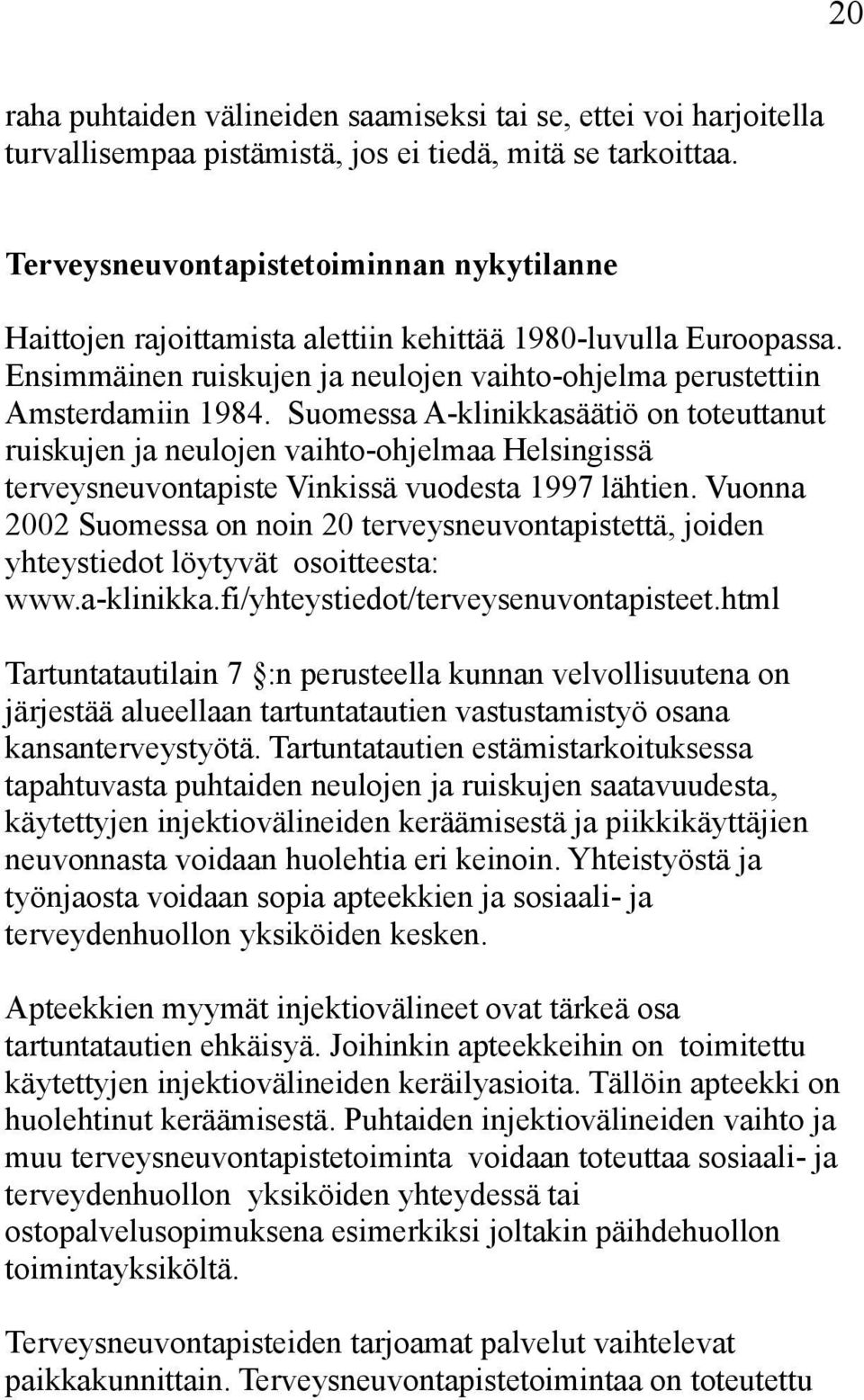 Suomessa A-klinikkasäätiö on toteuttanut ruiskujen ja neulojen vaihto-ohjelmaa Helsingissä terveysneuvontapiste Vinkissä vuodesta 1997 lähtien.
