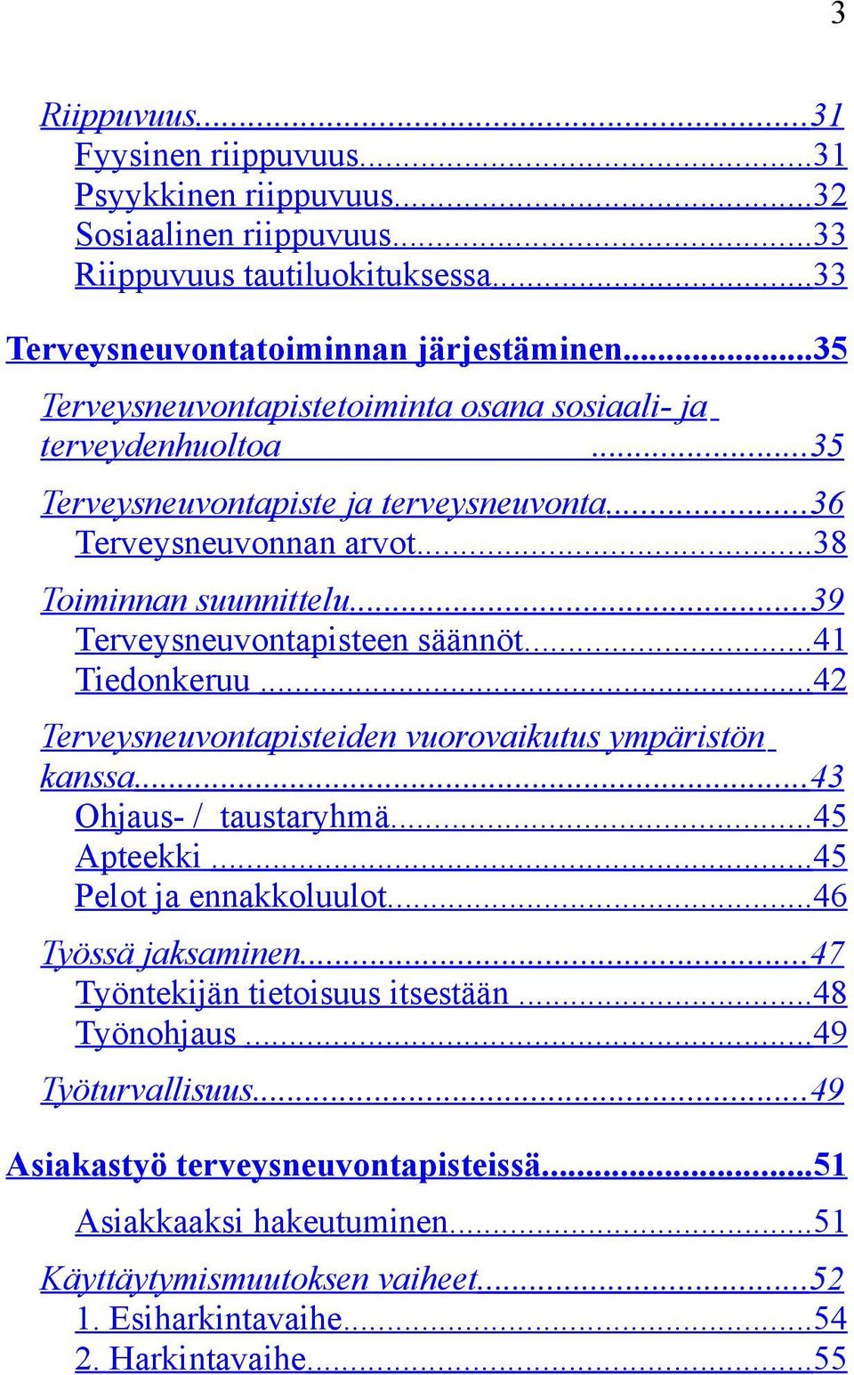 ..39 Terveysneuvontapisteen säännöt...41 Tiedonkeruu...42 Terveysneuvontapisteiden vuorovaikutus ympäristön kanssa...43 Ohjaus- / taustaryhmä...45 Apteekki...45 Pelot ja ennakkoluulot.