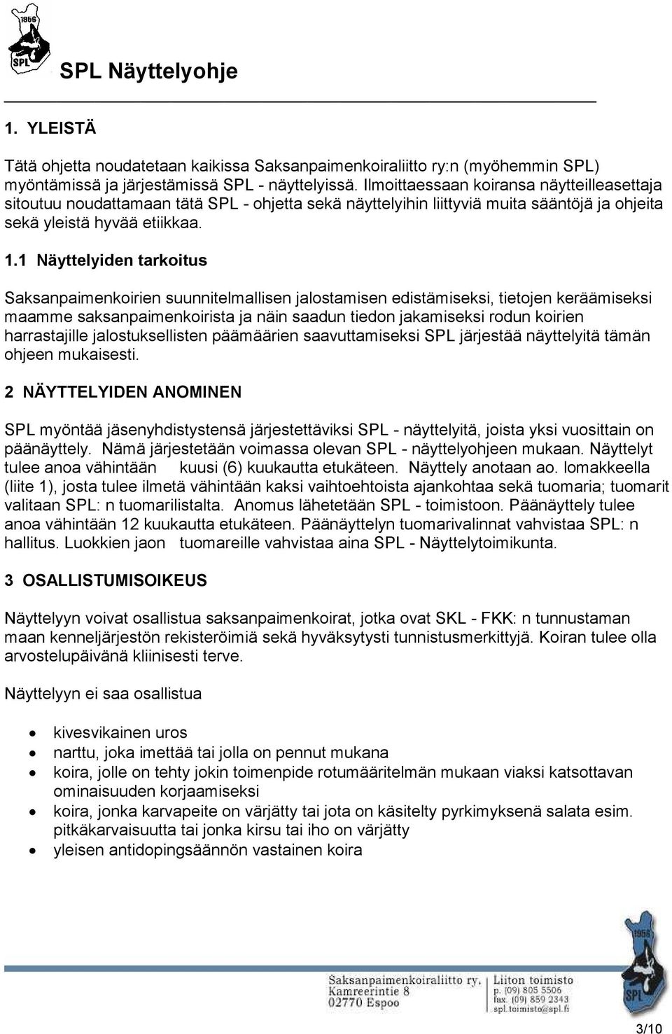 1 Näyttelyiden tarkoitus Saksanpaimenkoirien suunnitelmallisen jalostamisen edistämiseksi, tietojen keräämiseksi maamme saksanpaimenkoirista ja näin saadun tiedon jakamiseksi rodun koirien