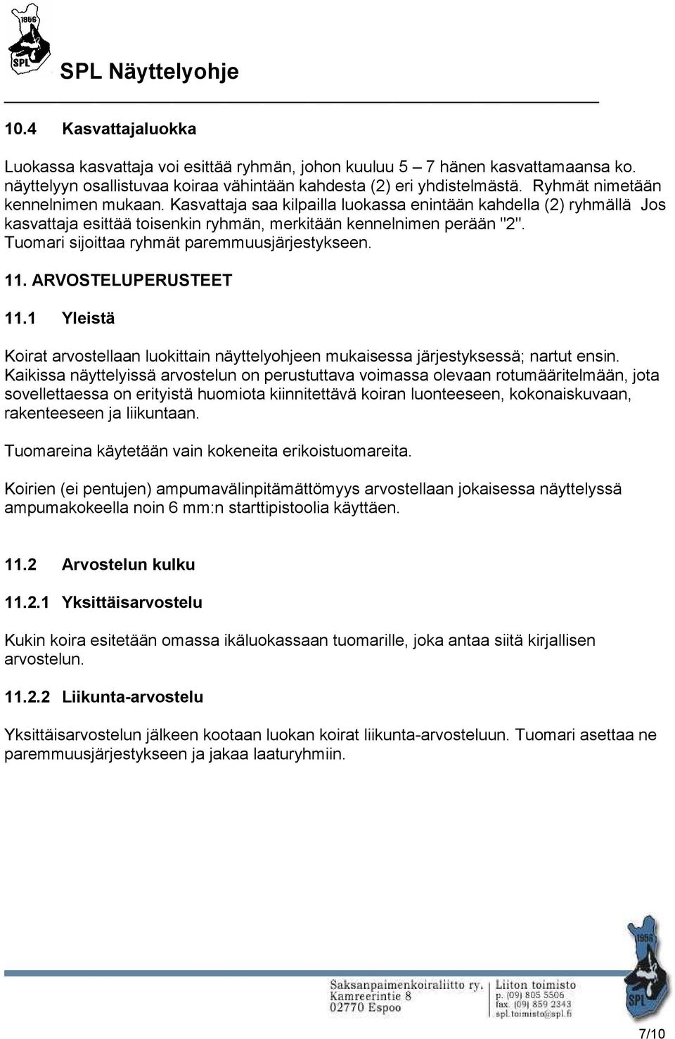 Tuomari sijoittaa ryhmät paremmuusjärjestykseen. 11. ARVOSTELUPERUSTEET 11.1 Yleistä Koirat arvostellaan luokittain näyttelyohjeen mukaisessa järjestyksessä; nartut ensin.