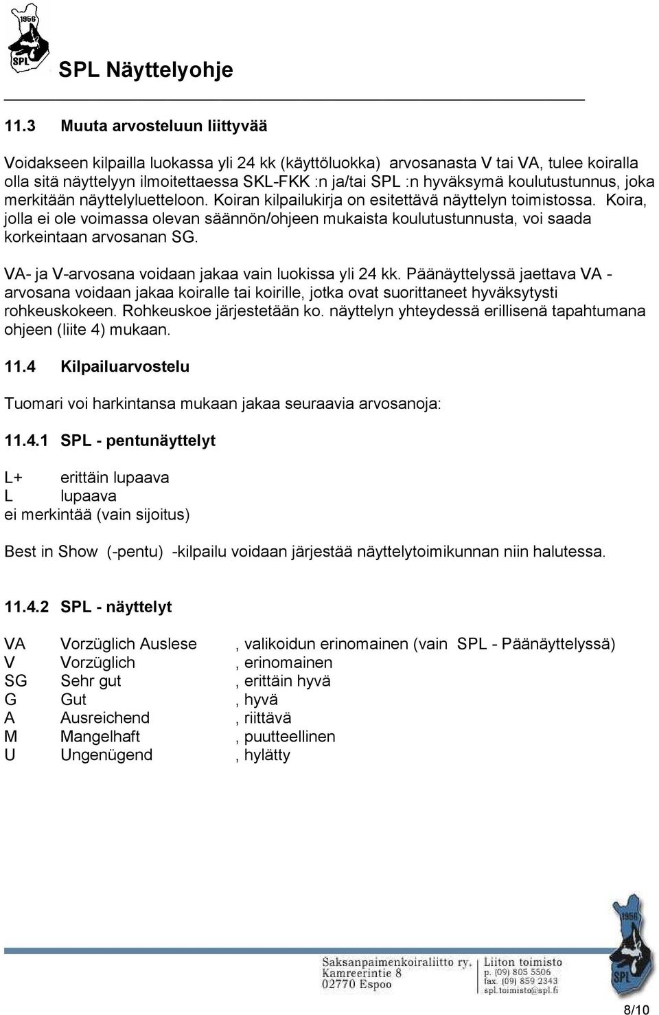 Koira, jolla ei ole voimassa olevan säännön/ohjeen mukaista koulutustunnusta, voi saada korkeintaan arvosanan SG. VA- ja V-arvosana voidaan jakaa vain luokissa yli 24 kk.