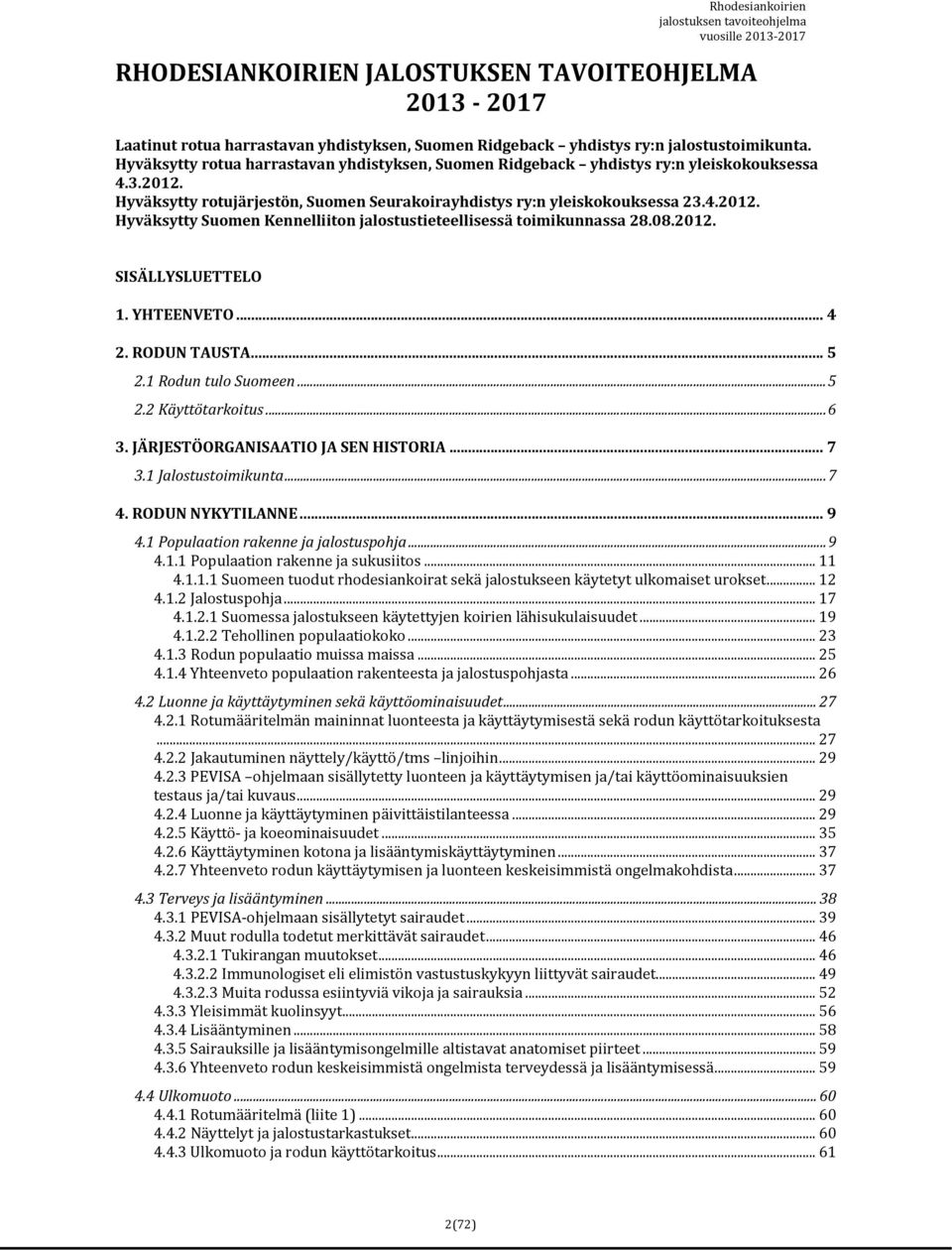 08.2012. SISÄLLYSLUETTELO 1. YHTEENVETO... 4 2. RODUN TAUSTA... 5 2.1 Rodun tulo Suomeen...5 2.2 Käyttötarkoitus...6 3. JÄRJESTÖORGANISAATIO JA SEN HISTORIA... 7 3.1 Jalostustoimikunta...7 4.