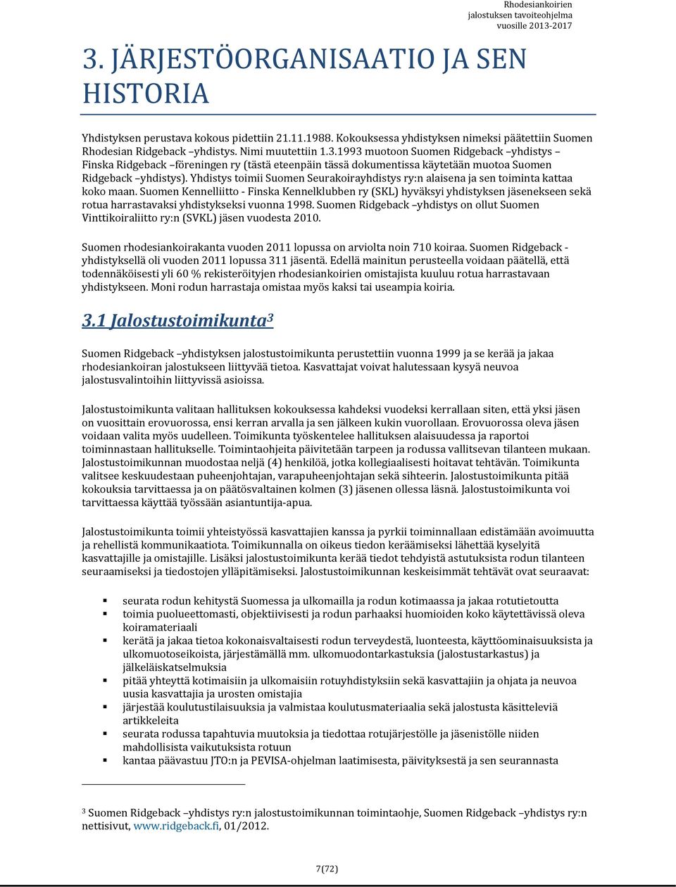 Suomen Kennelliitto Finska Kennelklubben ry (SKL) hyväksyi yhdistyksen jäsenekseen sekä rotua harrastavaksi yhdistykseksi vuonna 1998.