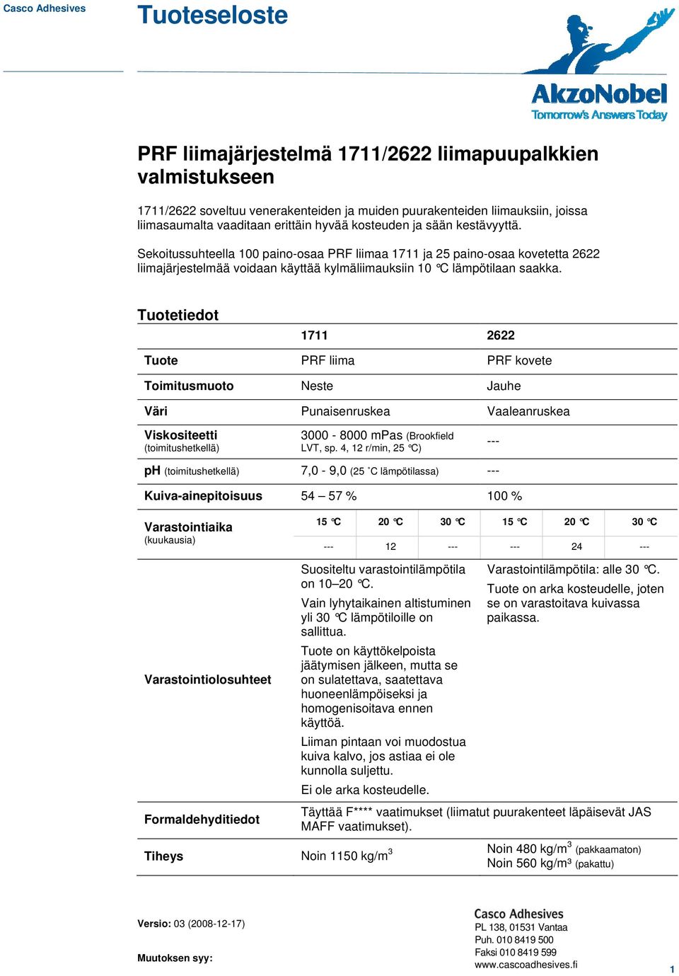 Sekoitussuhteella 100 paino-osaa PRF liimaa 1711 ja 25 paino-osaa kovetetta 2622 liimajärjestelmää voidaan käyttää kylmäliimauksiin 10 C lämpötilaan saakka.