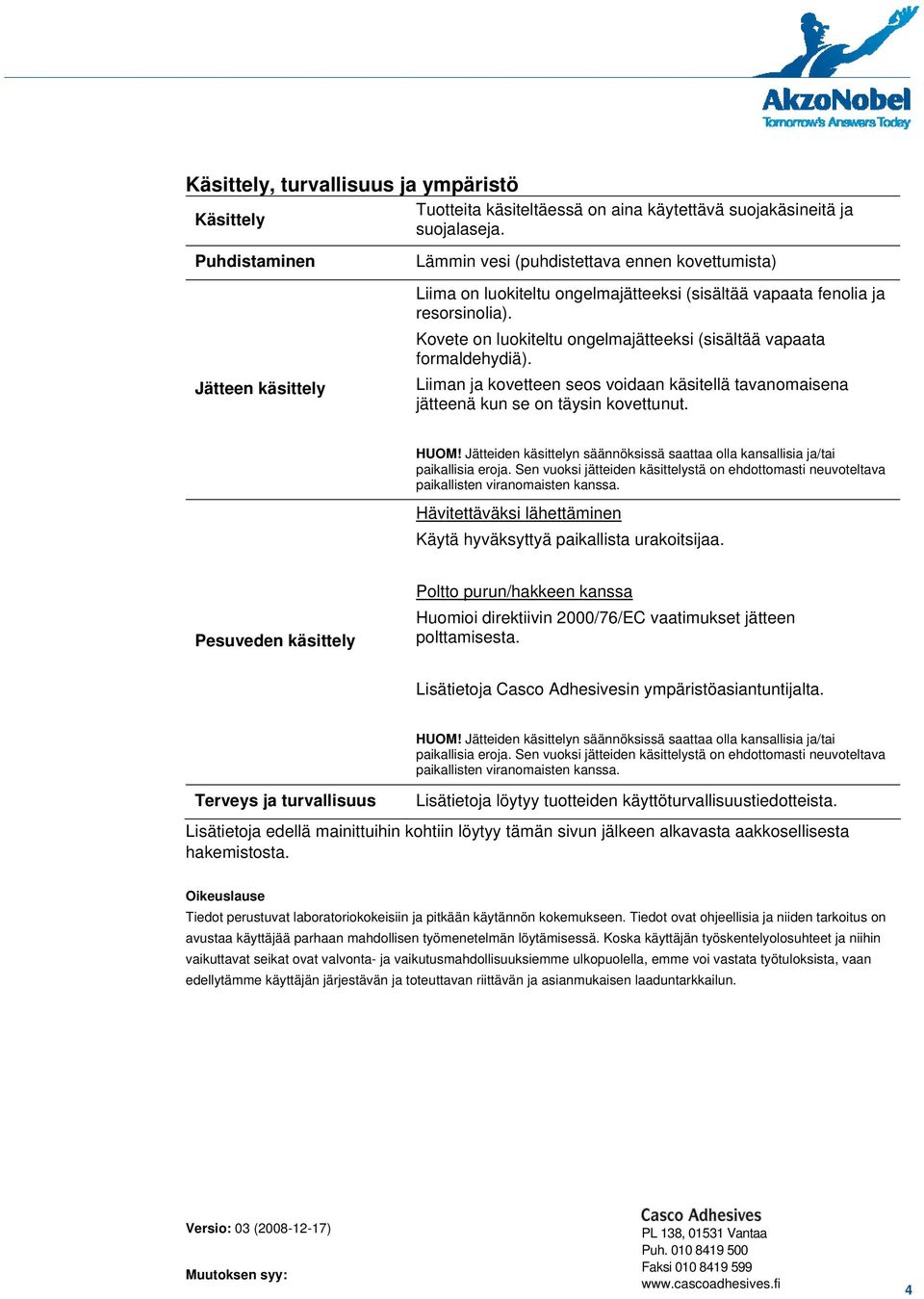 Kovete on luokiteltu ongelmajätteeksi (sisältää vapaata formaldehydiä). Liiman ja kovetteen seos voidaan käsitellä tavanomaisena jätteenä kun se on täysin kovettunut. HUOM!