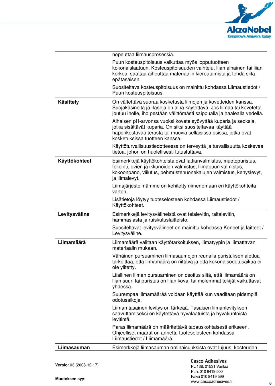 Suositeltava kosteuspitoisuus on mainittu kohdassa Liimaustiedot / Puun kosteuspitoisuus. On vältettävä suoraa kosketusta liimojen ja kovetteiden kanssa. Suojakäsineitä ja -laseja on aina käytettävä.