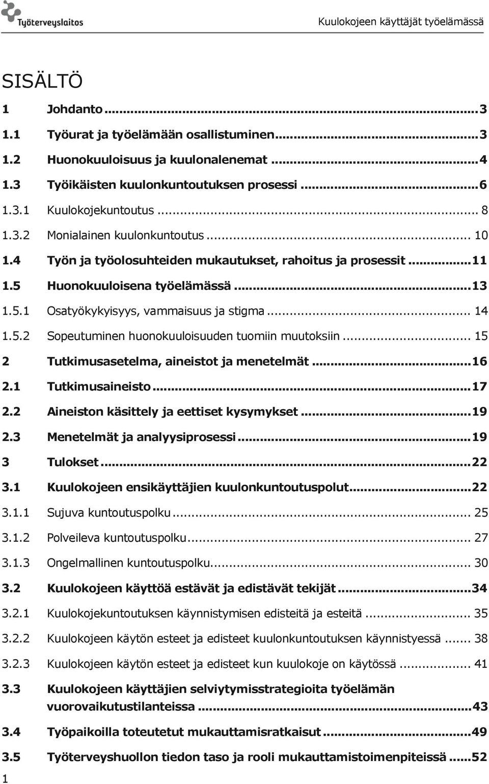 .. 15 2 Tutkimusasetelma, aineistot ja menetelmät... 16 2.1 Tutkimusaineisto... 17 2.2 Aineiston käsittely ja eettiset kysymykset... 19 2.3 Menetelmät ja analyysiprosessi... 19 3 Tulokset... 22 3.