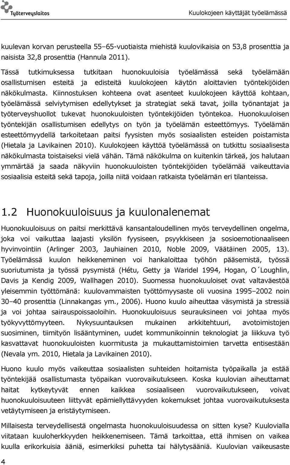 Kiinnostuksen kohteena ovat asenteet kuulokojeen käyttöä kohtaan, työelämässä selviytymisen edellytykset ja strategiat sekä tavat, joilla työnantajat ja työterveyshuollot tukevat huonokuuloisten