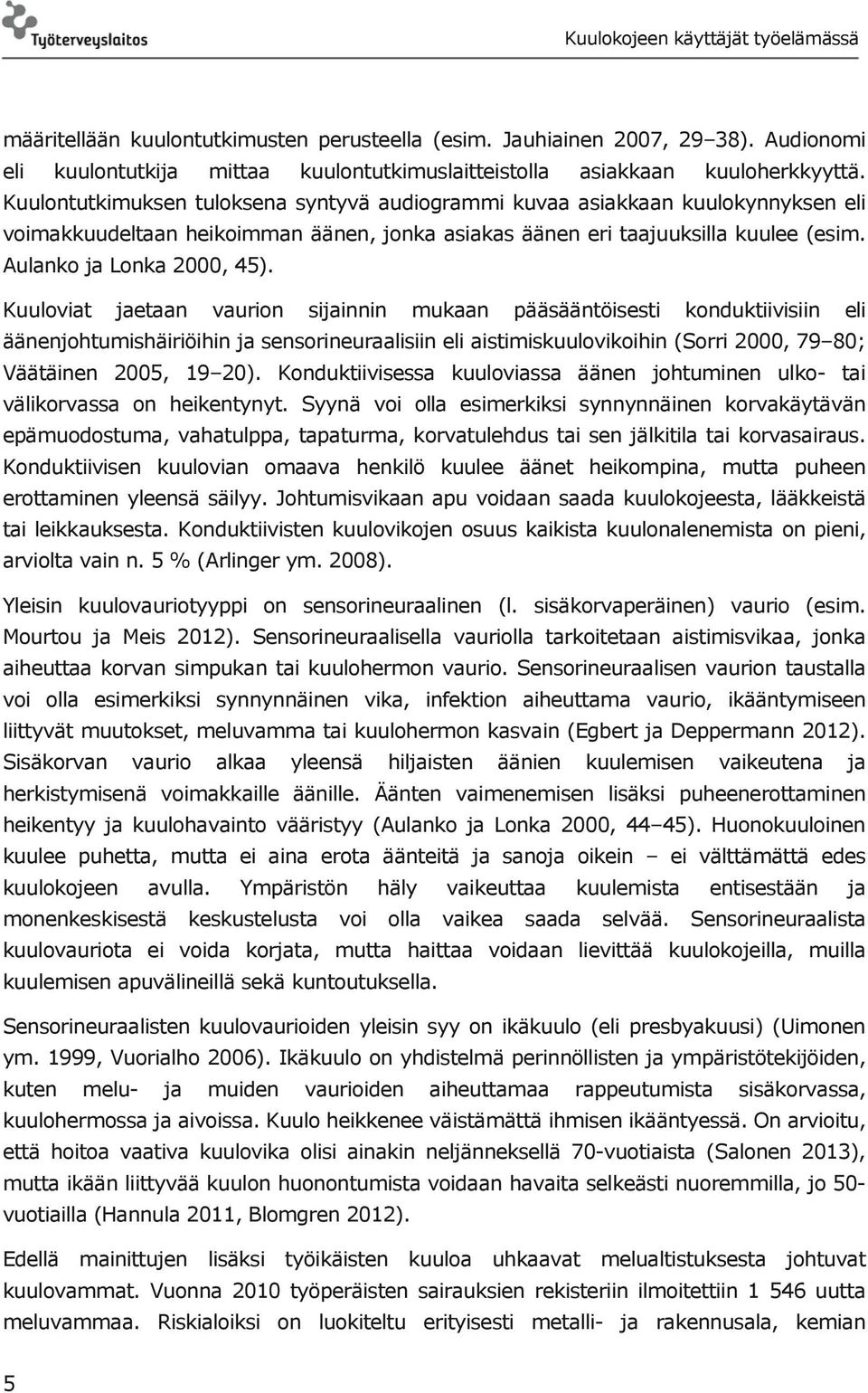 Kuuloviat jaetaan vaurion sijainnin mukaan pääsääntöisesti konduktiivisiin eli äänenjohtumishäiriöihin ja sensorineuraalisiin eli aistimiskuulovikoihin (Sorri 2000, 79 80; Väätäinen 2005, 19 20).