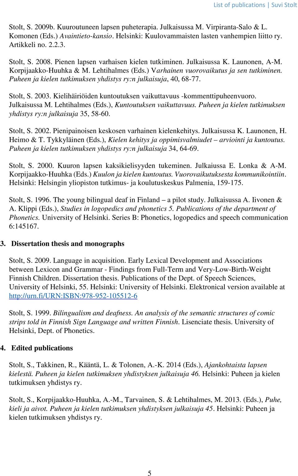 Puheen ja kielen tutkimuksen yhdistys ry:n julkaisuja, 40, 68-77. Stolt, S. 2003. Kielihäiriöiden kuntoutuksen vaikuttavuus -kommenttipuheenvuoro. Julkaisussa M. Lehtihalmes (Eds.