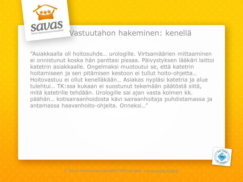 Ongelmaksi muotoutui se, että katetrin hoitamiseen ja sen pitämisen kestoon ei tullut hoito-ohjetta Hoitovastuu ei ollut kenelläkään Asiakas