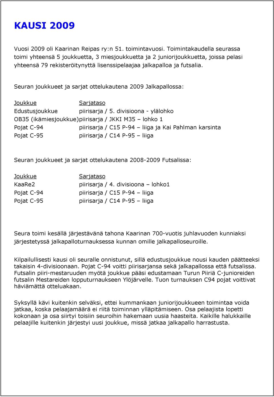 Seuran joukkueet ja sarjat ottelukautena 2009 Jalkapallossa: Joukkue Sarjataso Edustusjoukkue piirisarja / 5.