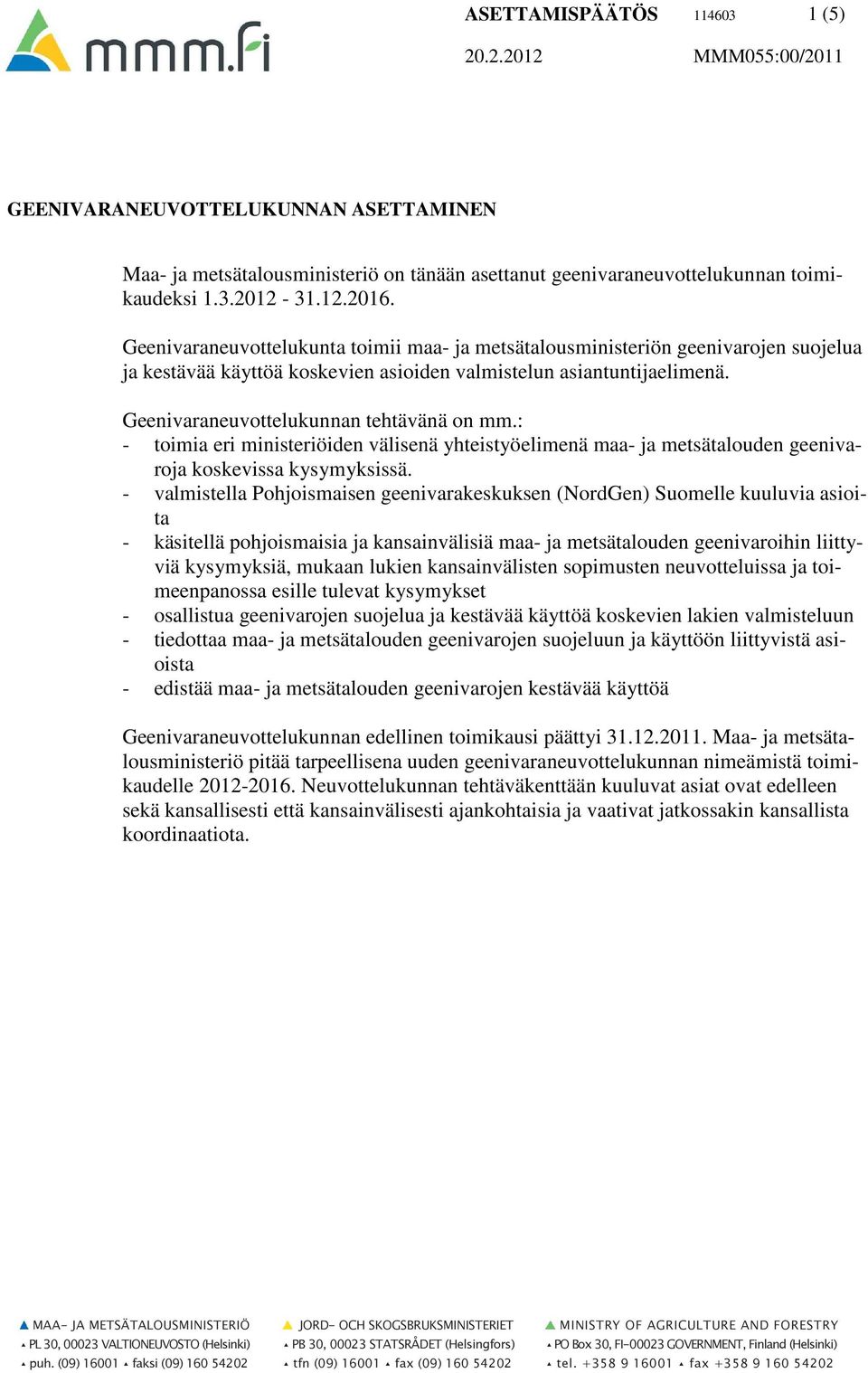 : - toimia eri ministeriöiden välisenä yhteistyöelimenä maa- ja metsätalouden geenivaroja koskevissa kysymyksissä.