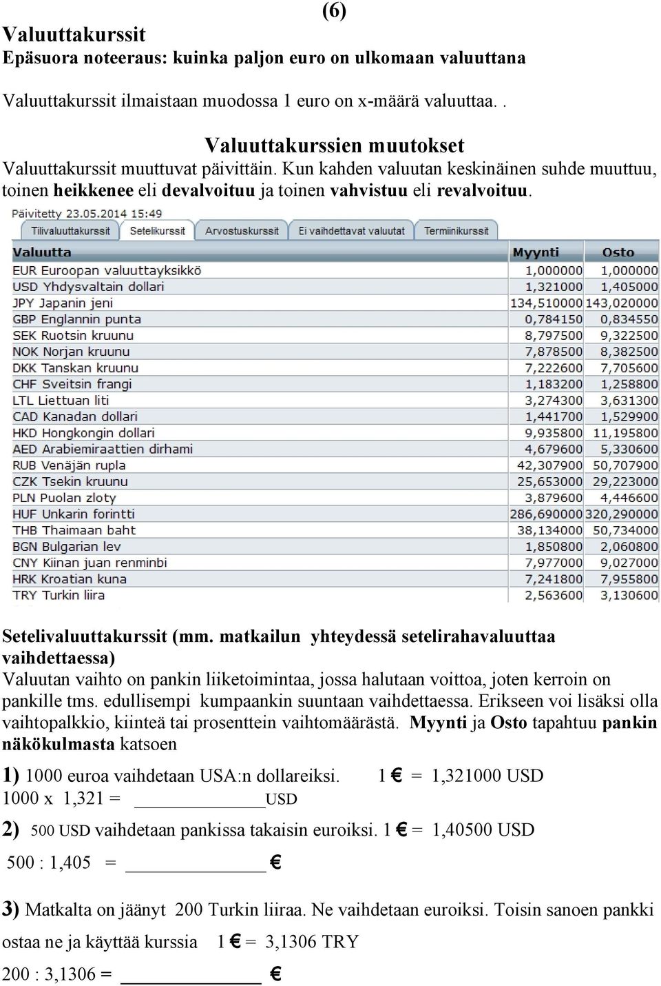 Setelivaluuttakurssit (mm. matkailun yhteydessä setelirahavaluuttaa vaihdettaessa) Valuutan vaihto on pankin liiketoimintaa, jossa halutaan voittoa, joten kerroin on pankille tms.