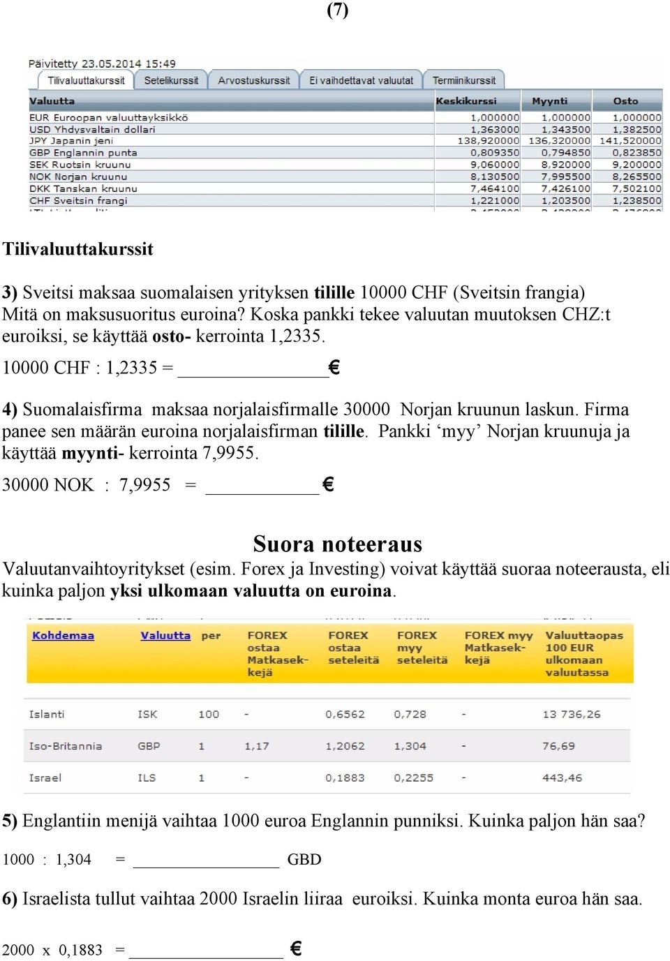 Firma panee sen määrän euroina norjalaisfirman tilille. Pankki myy Norjan kruunuja ja käyttää myynti- kerrointa 7,9955. 30000 NOK : 7,9955 = Suora noteeraus Valuutanvaihtoyritykset (esim.