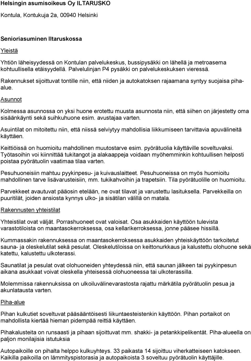 Asunnot Kolmessa asunnossa on yksi huone erotettu muusta asunnosta niin, että siihen on järjestetty oma siänkäynti sekä suihkuhuone esim. avustajaa varten.