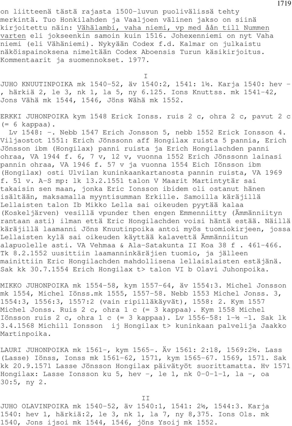 Johexenniemi on nyt Vaha niemi (eli Vähäniemi). Nykyään Codex f.d. Kalmar on julkaistu näköispainoksena nimeltään Codex Aboensis Turun käsikirjoitus. Kommentaarit ja suomennokset. 1977.