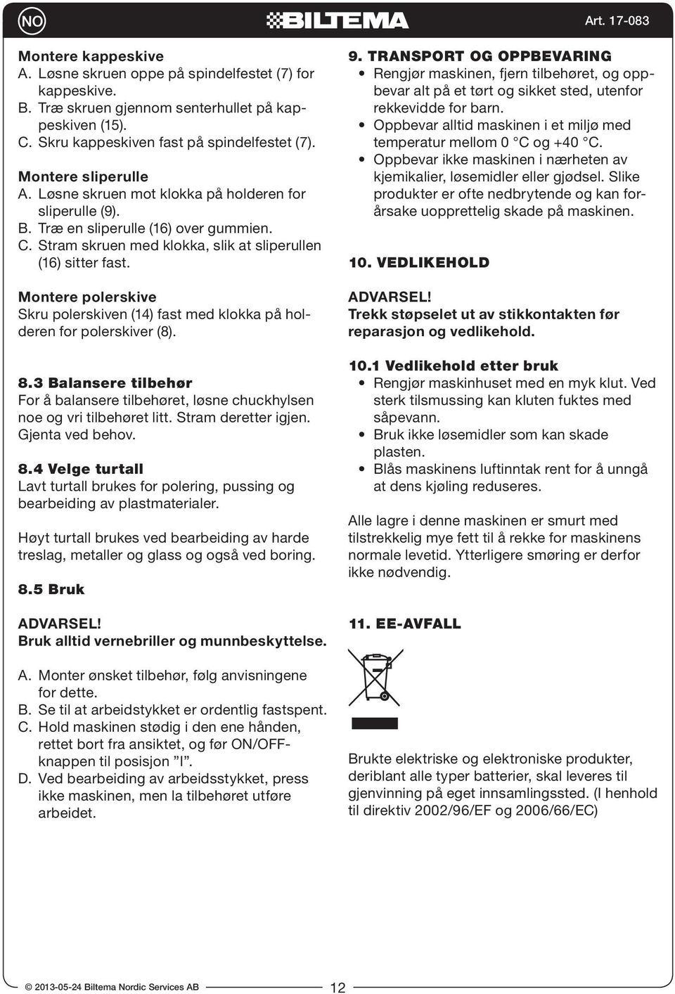Montere polerskive Skru polerskiven (14) fast med klokka på holderen for polerskiver (8). 8.3 Balansere tilbehør For å balansere tilbehøret, løsne chuckhylsen noe og vri tilbehøret litt.
