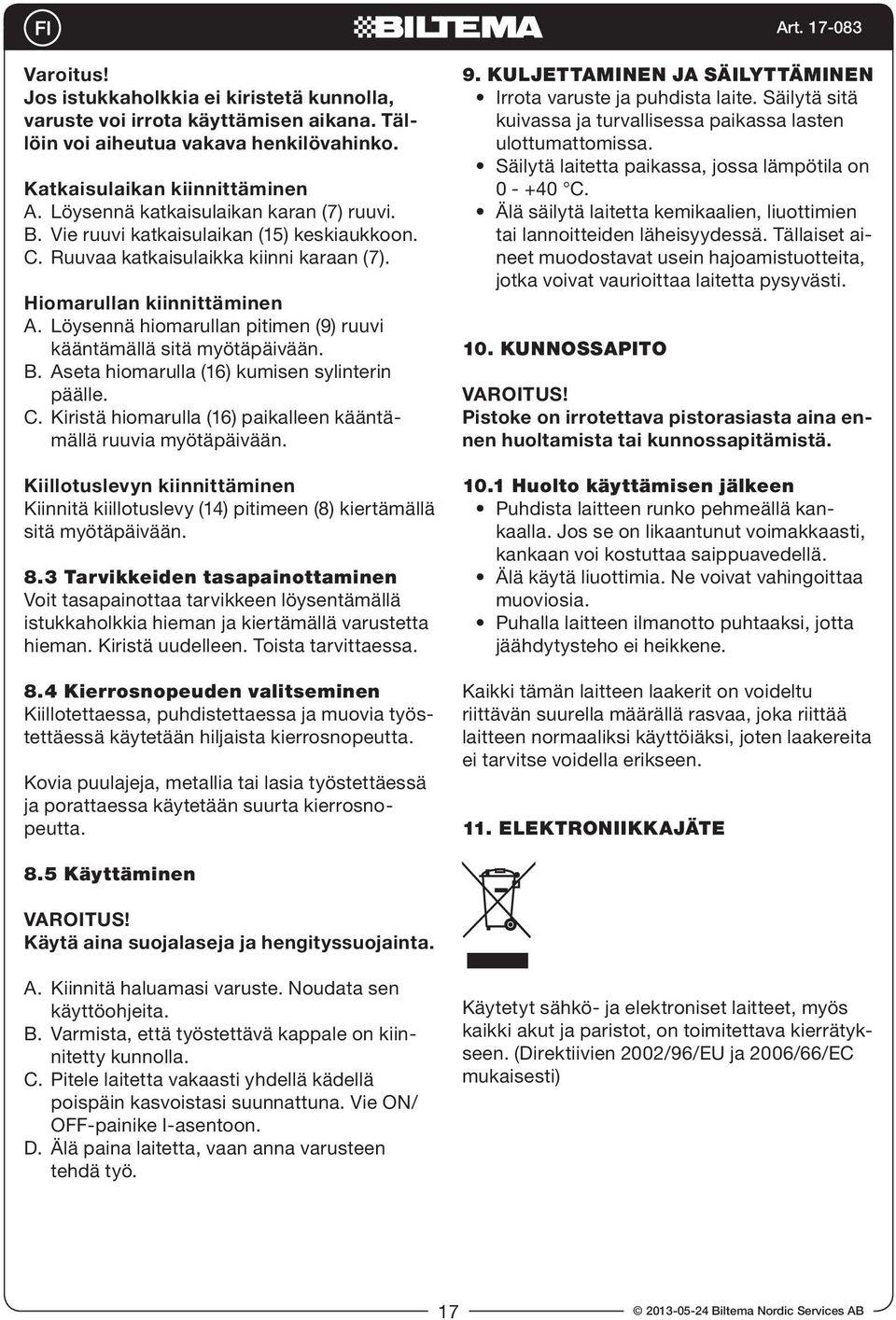 Löysennä hiomarullan pitimen (9) ruuvi kääntämällä sitä myötäpäivään. B. Aseta hiomarulla (16) kumisen sylinterin päälle. C. Kiristä hiomarulla (16) paikalleen kääntämällä ruuvia myötäpäivään.