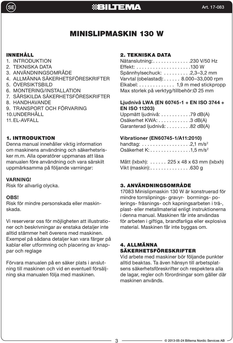 nual innehåller viktig information om maskinens användning och säkerhetsrisker m.m. Alla operatörer uppmanas att läsa manualen före användning och vara särskilt uppmärksamma på följande varningar: VARNING!
