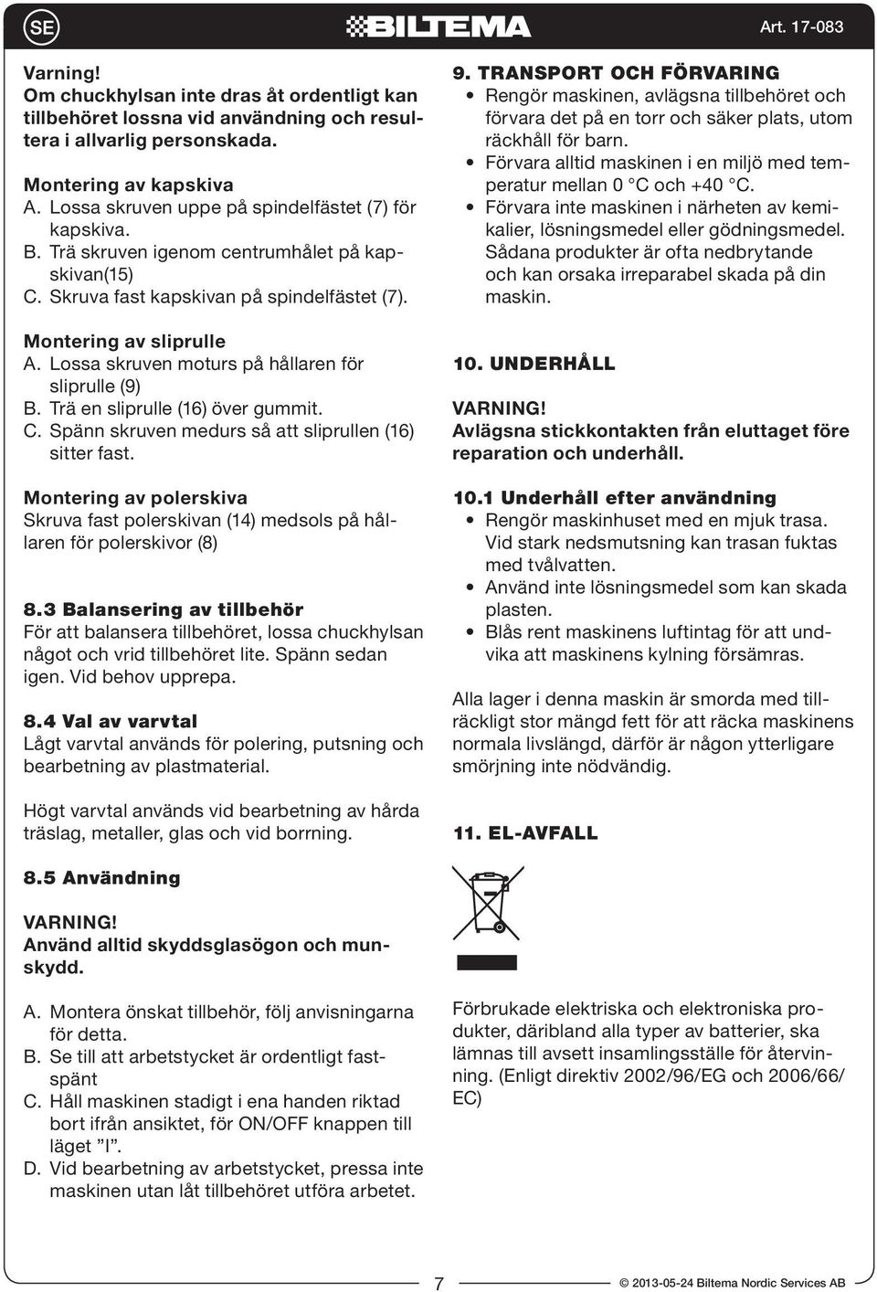 Lossa skruven moturs på hållaren för sliprulle (9) B. Trä en sliprulle (16) över gummit. C. Spänn skruven medurs så att sliprullen (16) sitter fast.