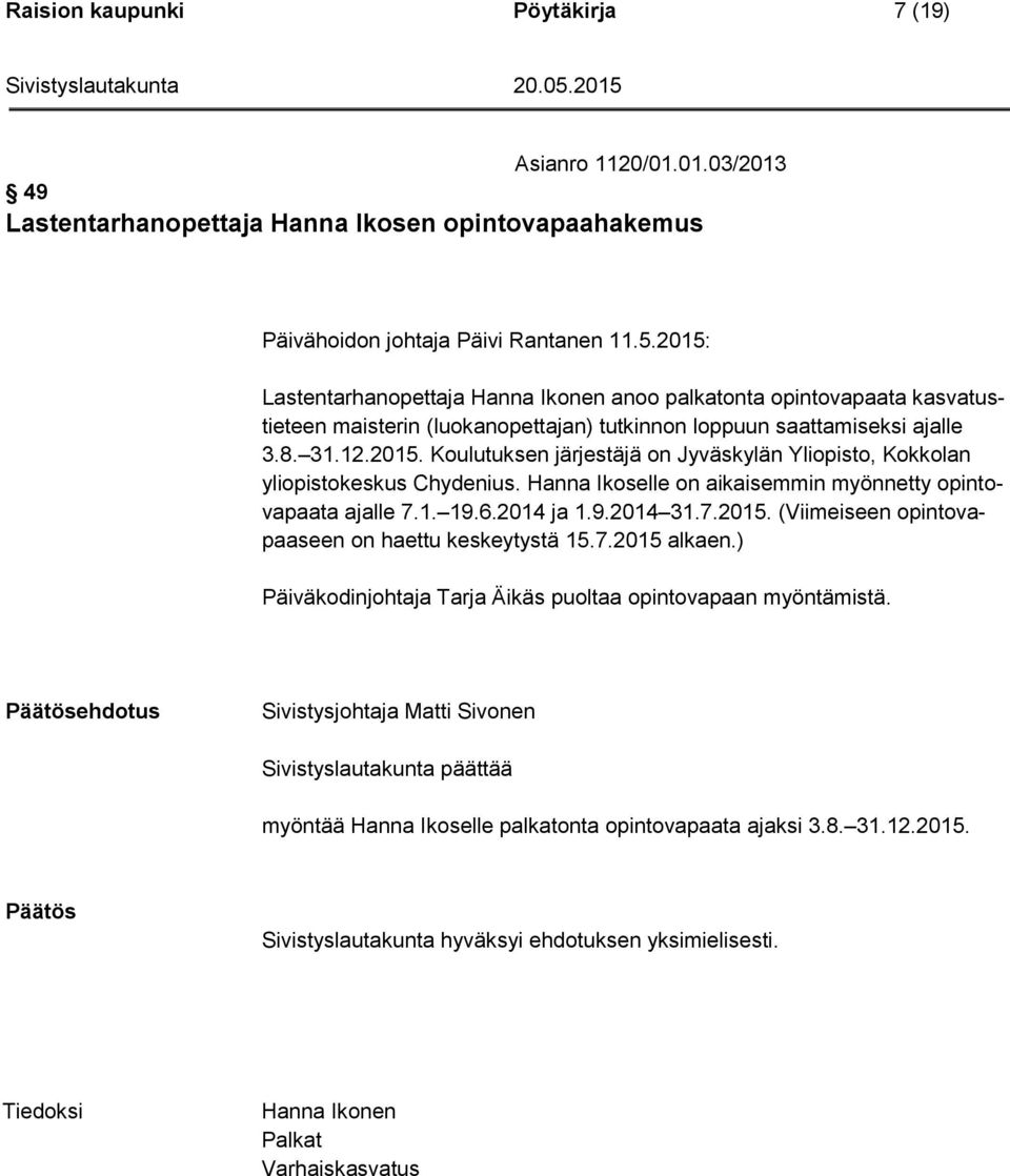Hanna Ikoselle on aikaisemmin myönnetty opintovapaata ajalle 7.1. 19.6.2014 ja 1.9.2014 31.7.2015. (Viimeiseen opintovapaaseen on haettu keskeytystä 15.7.2015 alkaen.