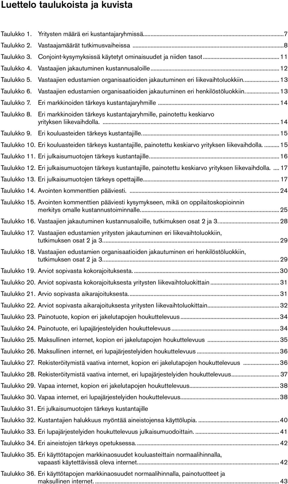 Vastaajien edustamien organisaatioiden jakautuminen eri liikevaihtoluokkiin... 13 Taulukko 6. Vastaajien edustamien organisaatioiden jakautuminen eri henkilöstöluokkiin... 13 Taulukko 7.