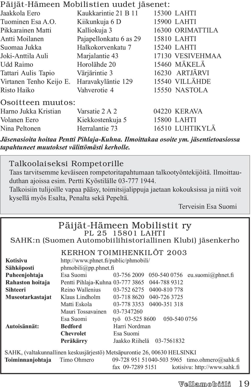 Horolähde 20 15460 MÄKELÄ Tattari Aulis Tapio Värjärintie 3 16230 ARTJÄRVI Virtanen Tenho Keijo E.