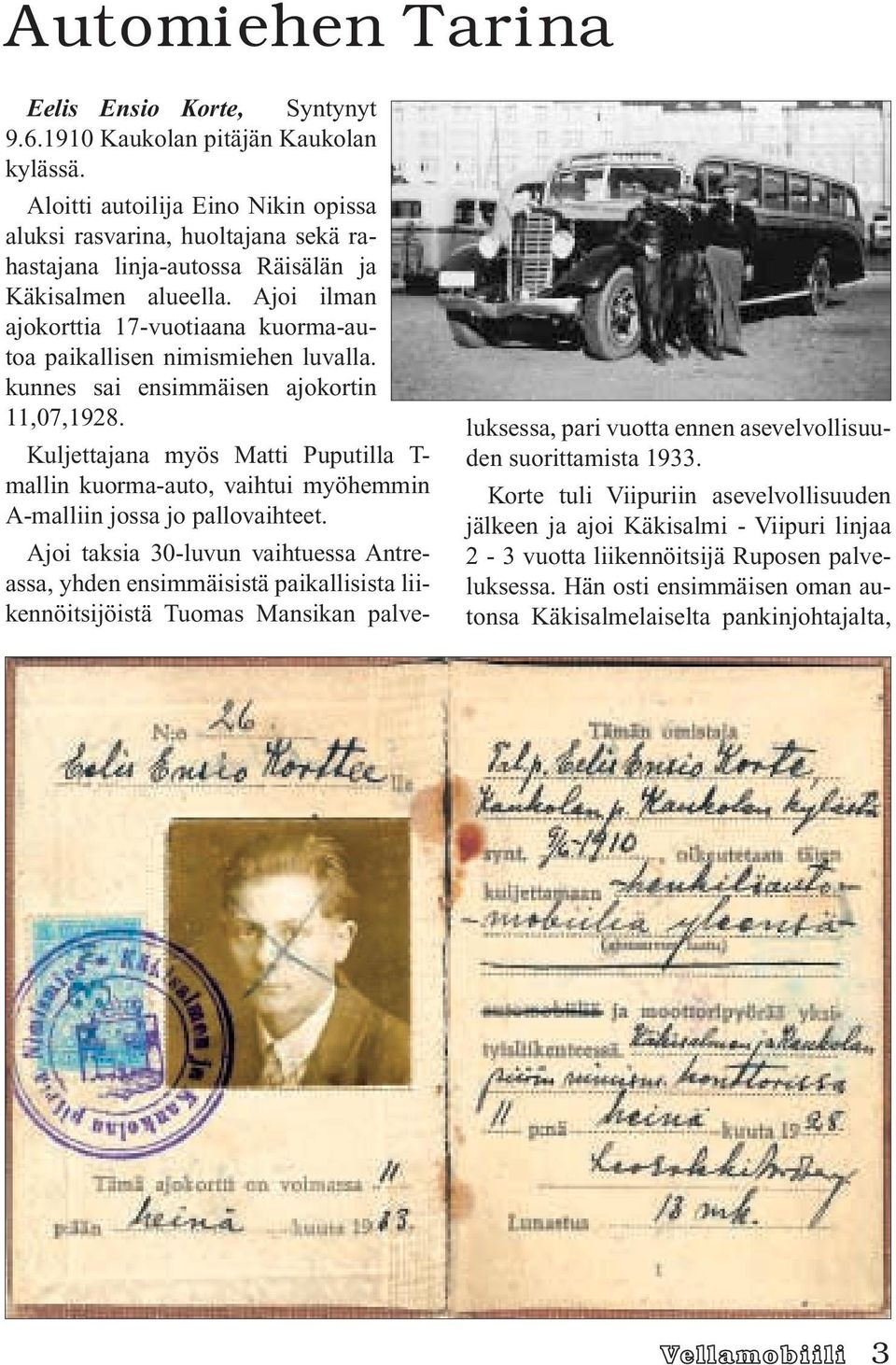 Ajoi ilman ajokorttia 17-vuotiaana kuorma-autoa paikallisen nimismiehen luvalla. kunnes sai ensimmäisen ajokortin 11,07,1928.