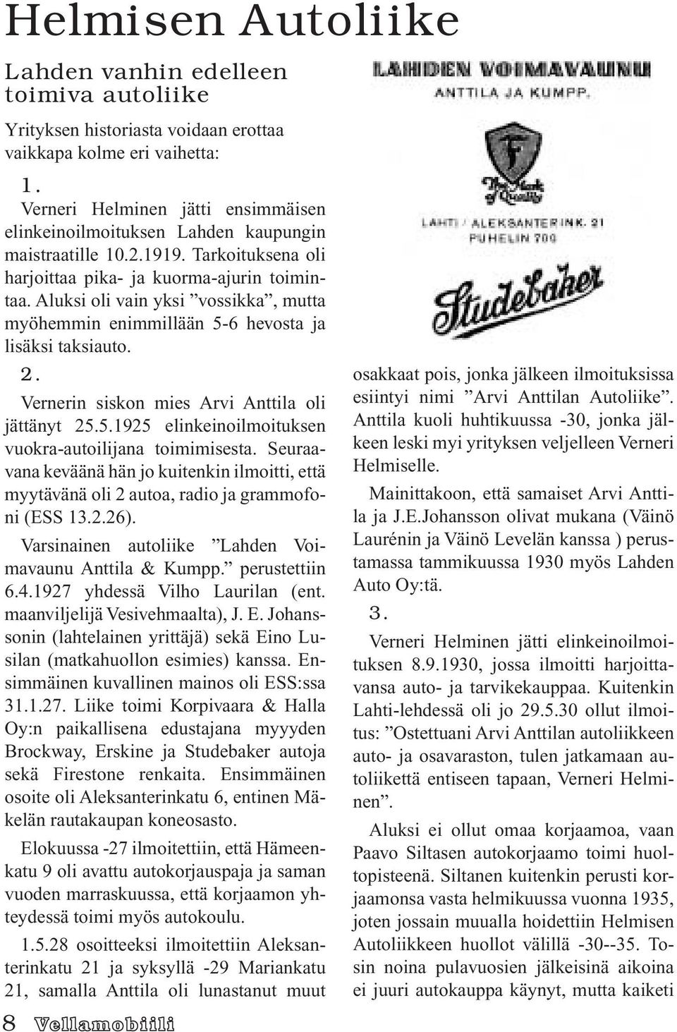 Aluksi oli vain yksi vossikka, mutta myöhemmin enimmillään 5-6 hevosta ja lisäksi taksiauto. 2. Vernerin siskon mies Arvi Anttila oli jättänyt 25.5.1925 elinkeinoilmoituksen vuokra-autoilijana toimimisesta.